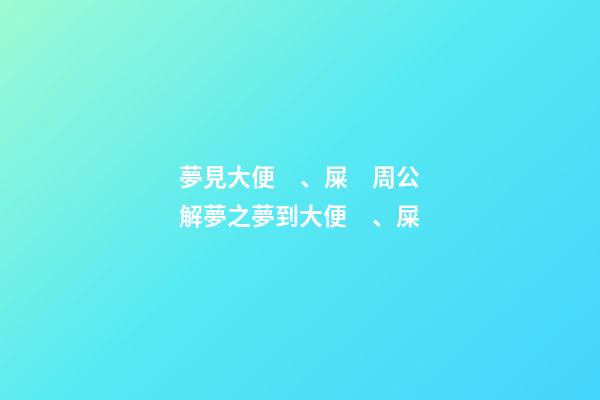 夢見大便、屎　周公解夢之夢到大便、屎
